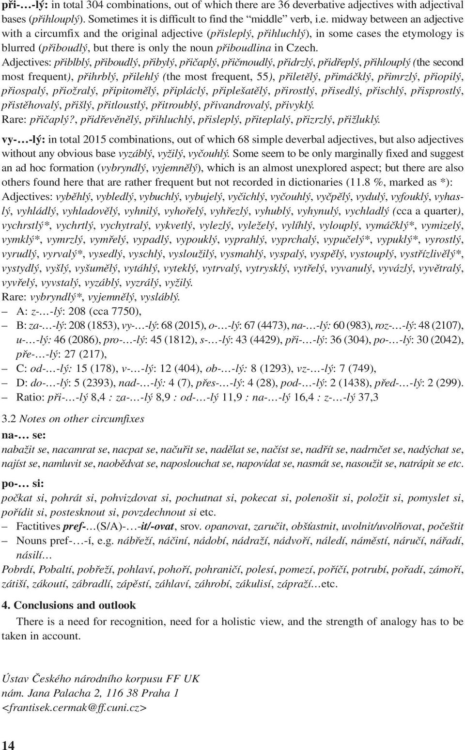 Adjectives: přiblblý, přiboudlý, přibylý, přičaplý, přičmoudlý, přidrzlý, přidřeplý, přihlouplý (the second most frequent), přihrblý, přilehlý (the most frequent, 55), přiletělý, přimáčklý, přimrzlý,