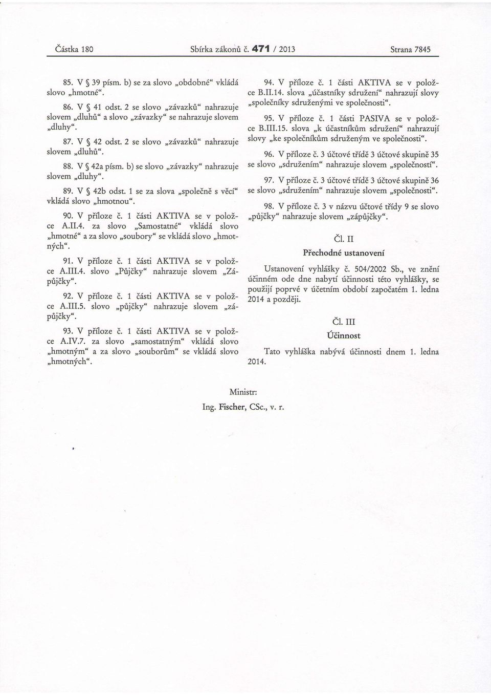 V S 42b odst. 7 se za slova,,spoleine s veci" vklidd slovo,hmotnou". 90. V pifloze d. 1 disti AKTIVA se v polozce A.II.4. za slovo,,samostatn6" vkl6di slovo,,hmotn6" a za slovo,,soubory" se vklidi slovo,,hmotnfch".