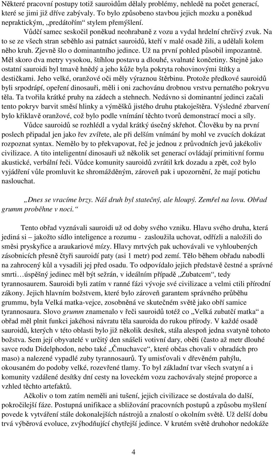 Na to se ze všech stran seběhlo asi patnáct sauroidů, kteří v malé osadě žili, a udělali kolem něho kruh. Zjevně šlo o dominantního jedince. Už na první pohled působil impozantně.