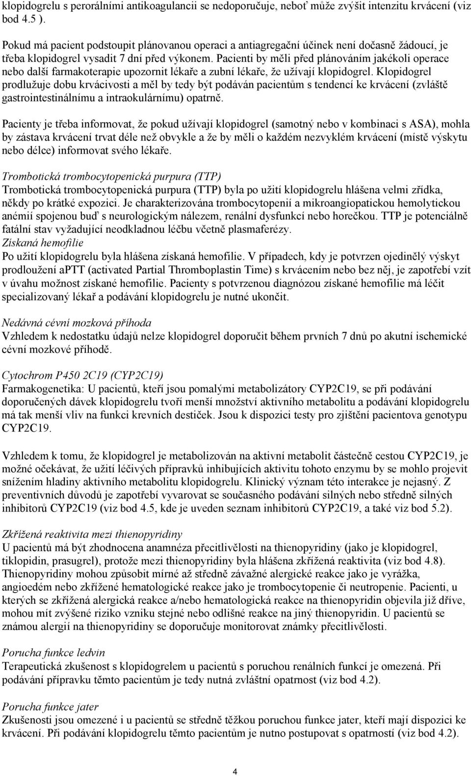 Pacienti by měli před plánováním jakékoli operace nebo další farmakoterapie upozornit lékaře a zubní lékaře, že užívají klopidogrel.