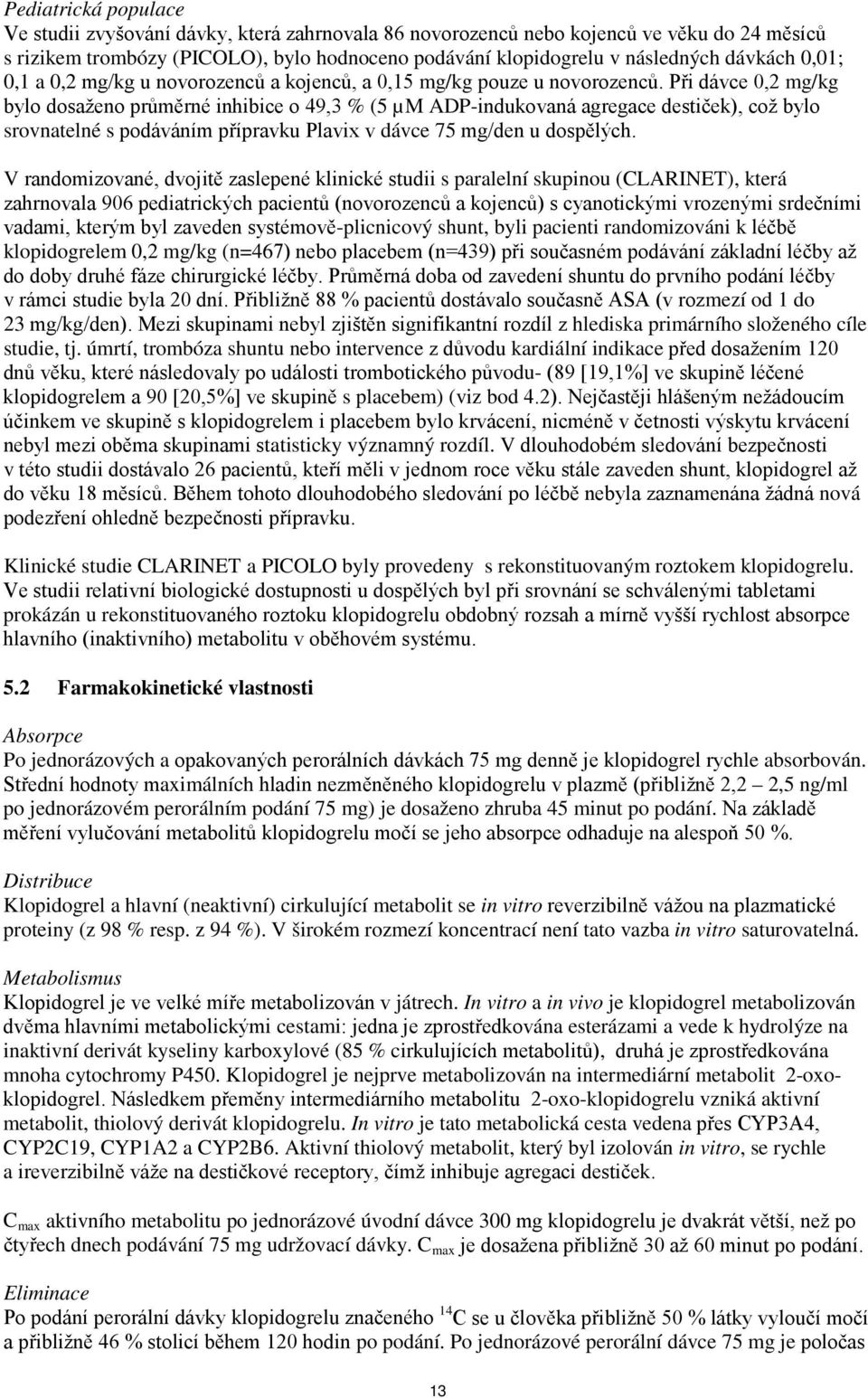 Při dávce 0,2 mg/kg bylo dosaženo průměrné inhibice o 49,3 % (5 µm ADP-indukovaná agregace destiček), což bylo srovnatelné s podáváním přípravku Plavix v dávce 75 mg/den u dospělých.