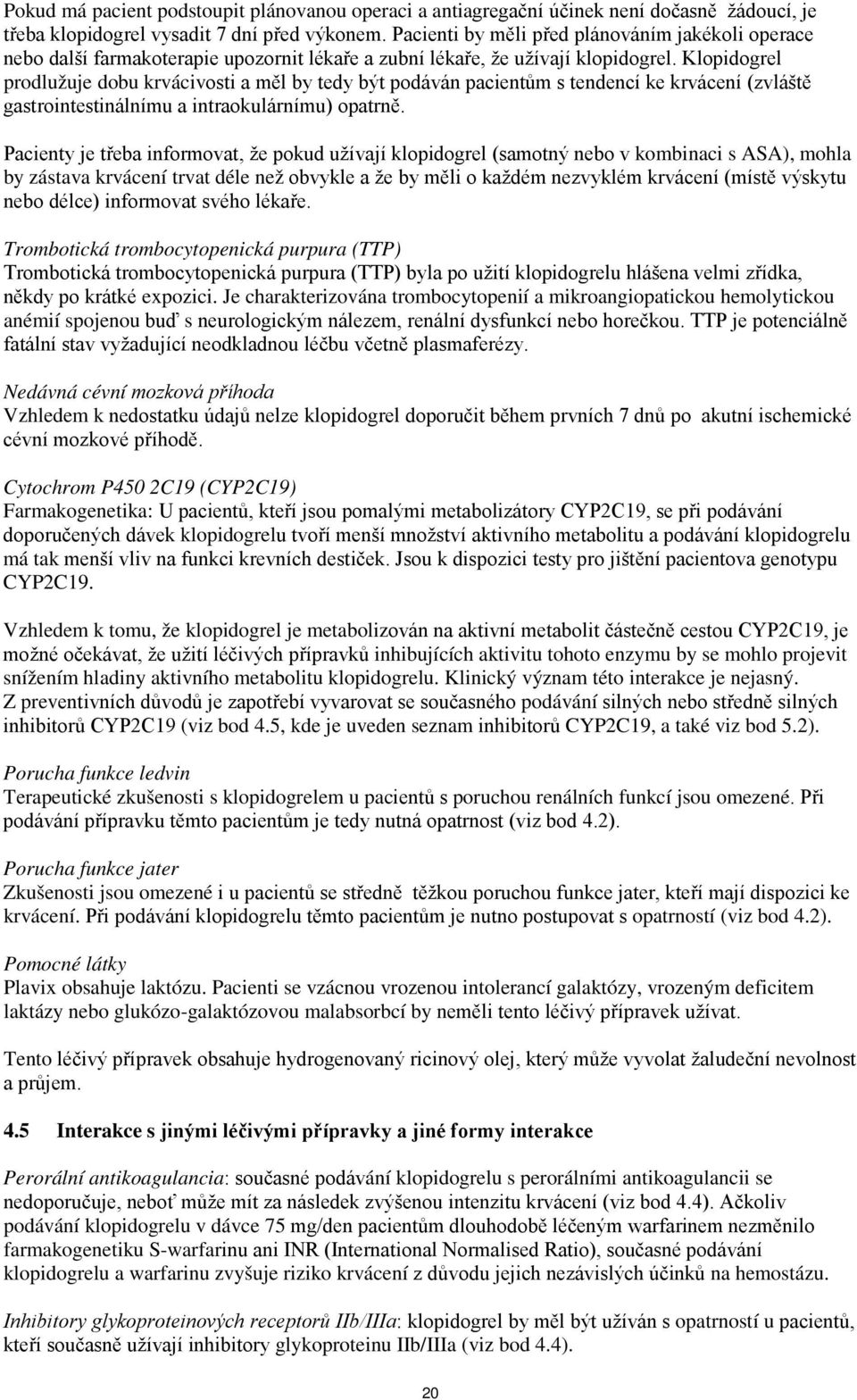 Klopidogrel prodlužuje dobu krvácivosti a měl by tedy být podáván pacientům s tendencí ke krvácení (zvláště gastrointestinálnímu a intraokulárnímu) opatrně.