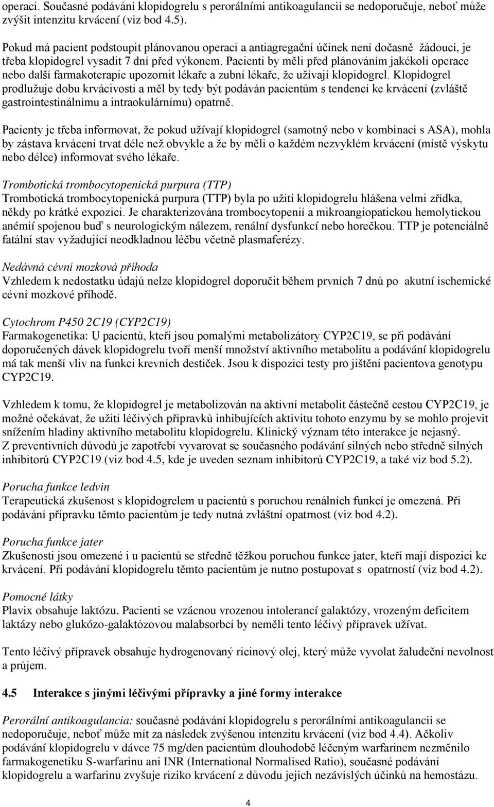 Pacienti by měli před plánováním jakékoli operace nebo další farmakoterapie upozornit lékaře a zubní lékaře, že užívají klopidogrel.