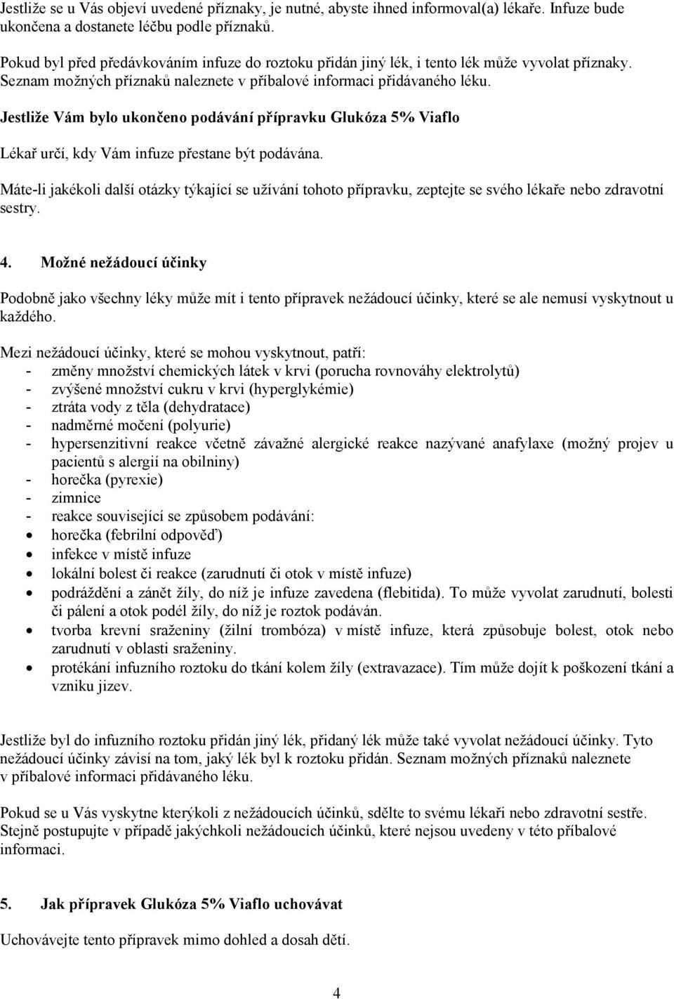 Jestliže Vám bylo ukončeno podávání přípravku Glukóza 5% Viaflo Lékař určí, kdy Vám infuze přestane být podávána.