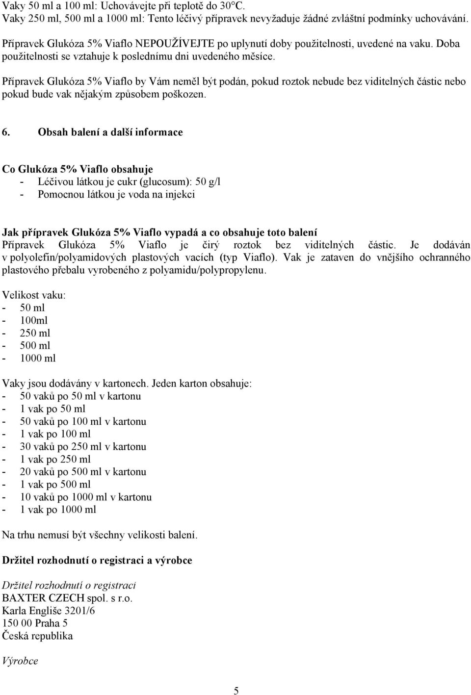 Přípravek Glukóza 5% Viaflo by Vám neměl být podán, pokud roztok nebude bez viditelných částic nebo pokud bude vak nějakým způsobem poškozen. 6.