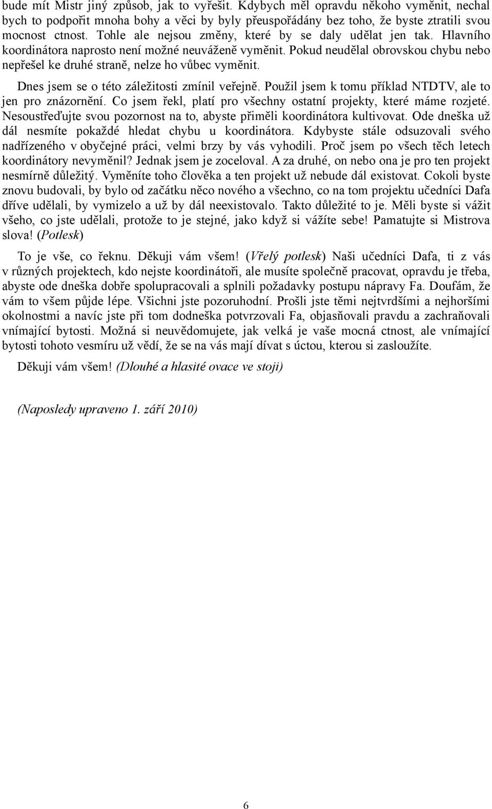 Pokud neudělal obrovskou chybu nebo nepřešel ke druhé straně, nelze ho vůbec vyměnit. Dnes jsem se o této záležitosti zmínil veřejně. Použil jsem k tomu příklad NTDTV, ale to jen pro znázornění.