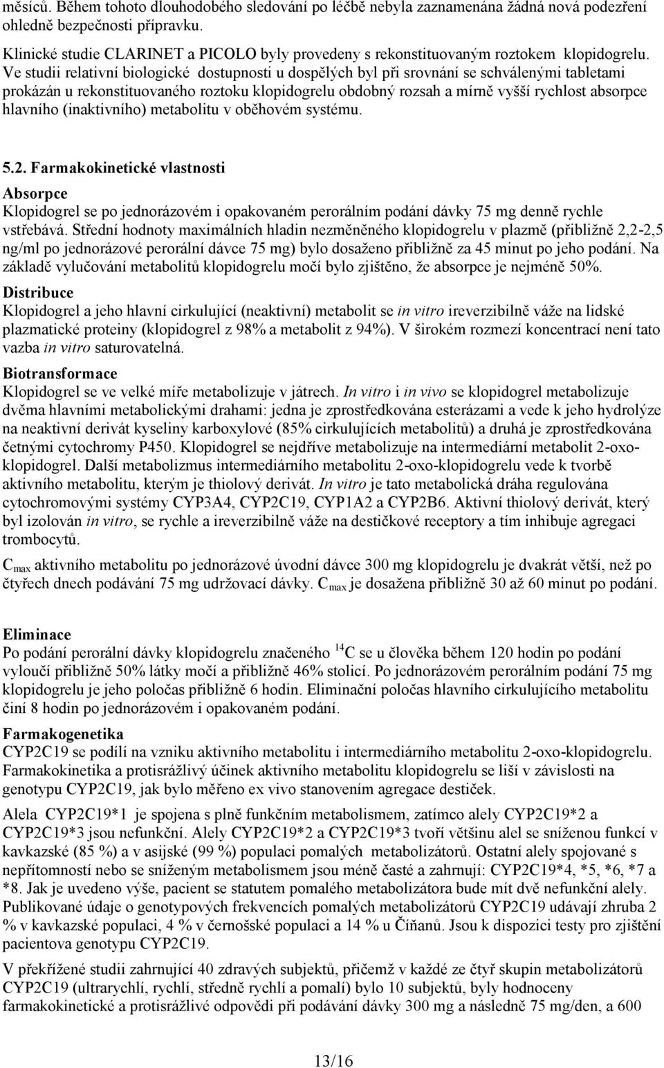 Ve studii relativní biologické dostupnosti u dospělých byl při srovnání se schválenými tabletami prokázán u rekonstituovaného roztoku klopidogrelu obdobný rozsah a mírně vyšší rychlost absorpce