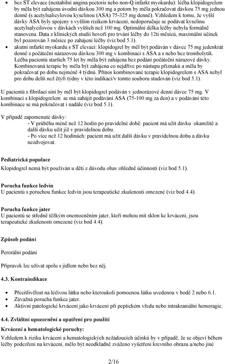 Vzhledem k tomu, že vyšší dávky ASA byly spojeny s vyšším rizikem krvácení, nedoporučuje se podávat kyselinu acetylsalycilovou v dávkách vyšších než 100 mg.