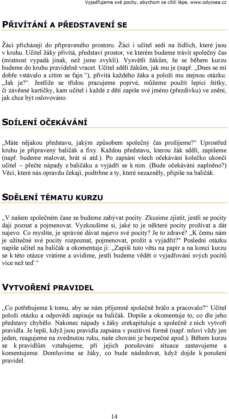 Učitel sdělí žákům, jak mu je (např. Dnes se mi dobře vstávalo a cítím se fajn. ), přivítá každého žáka a položí mu stejnou otázku: Jak je?