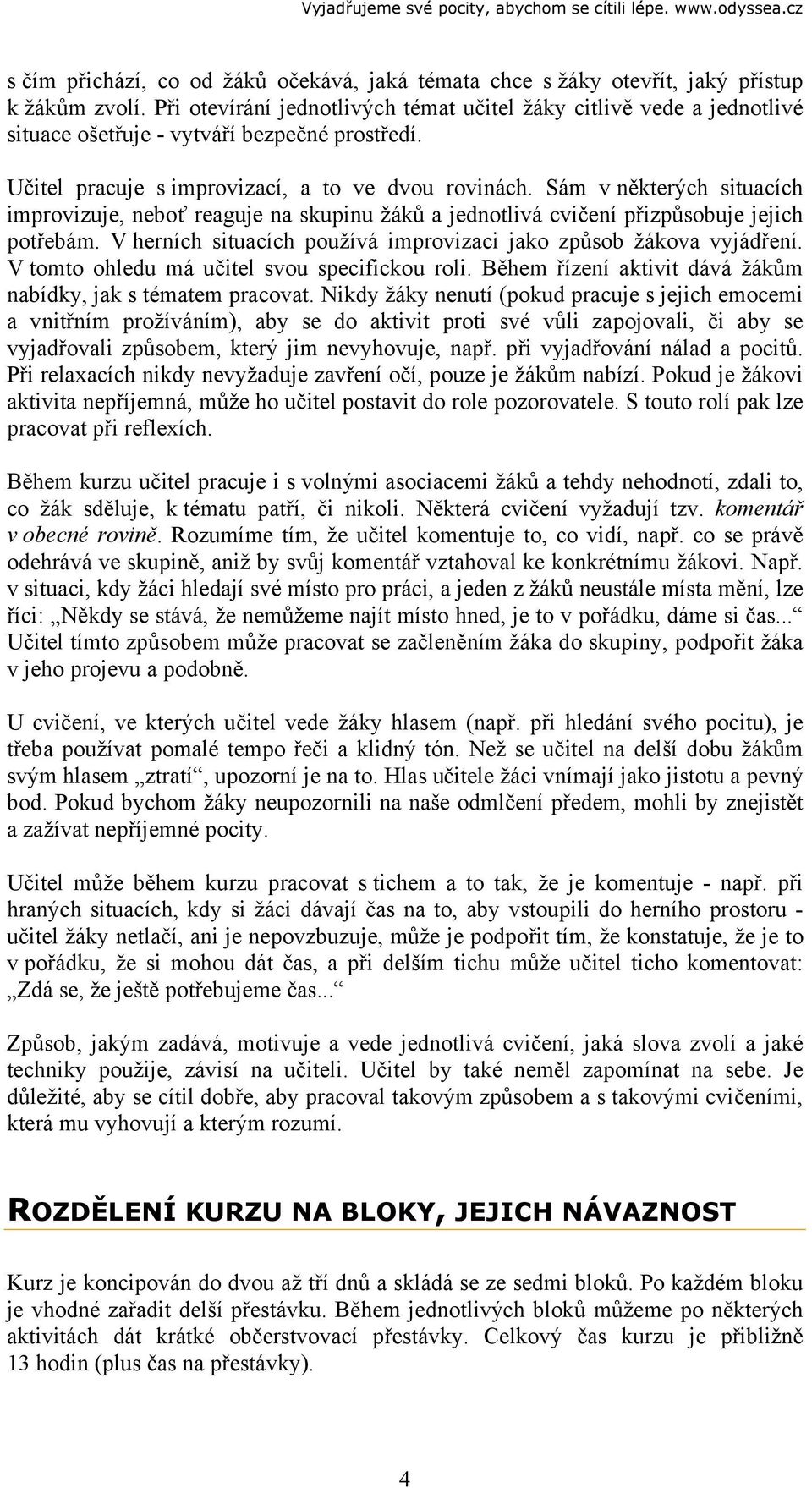 Sám v některých situacích improvizuje, neboť reaguje na skupinu žáků a jednotlivá cvičení přizpůsobuje jejich potřebám. V herních situacích používá improvizaci jako způsob žákova vyjádření.