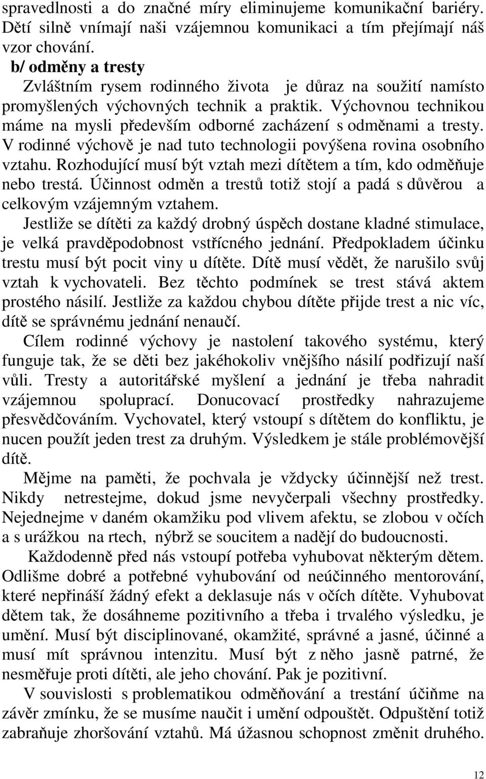 Výchovnou technikou máme na mysli pedevším odborné zacházení s odmnami a tresty. V rodinné výchov je nad tuto technologii povýšena rovina osobního vztahu.