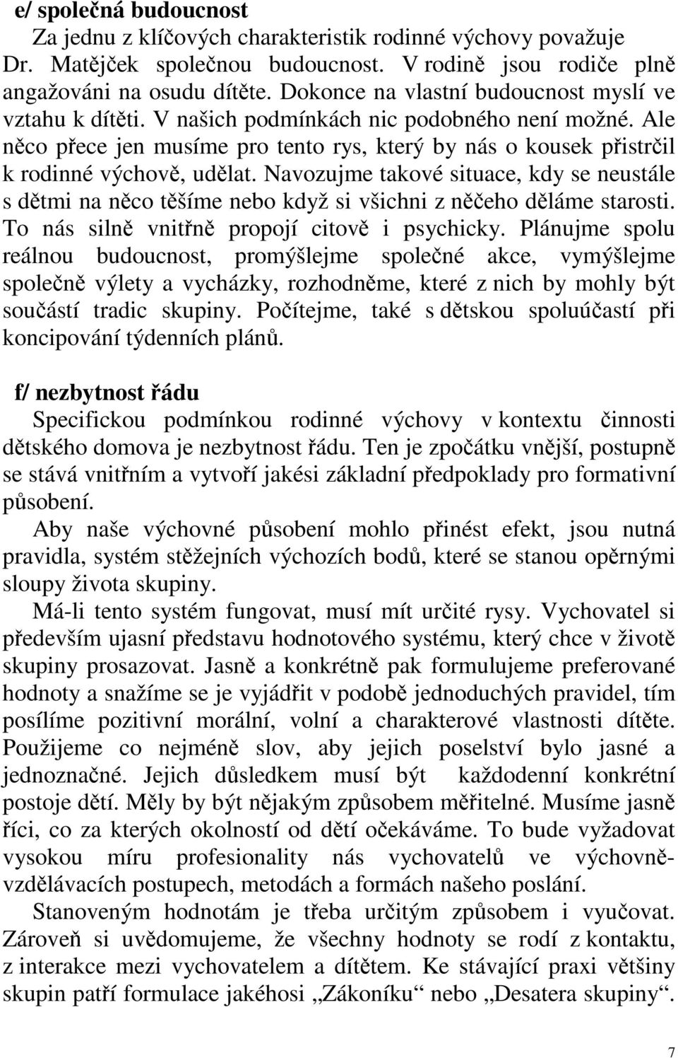 Navozujme takové situace, kdy se neustále s dtmi na nco tšíme nebo když si všichni z neho dláme starosti. To nás siln vnitn propojí citov i psychicky.