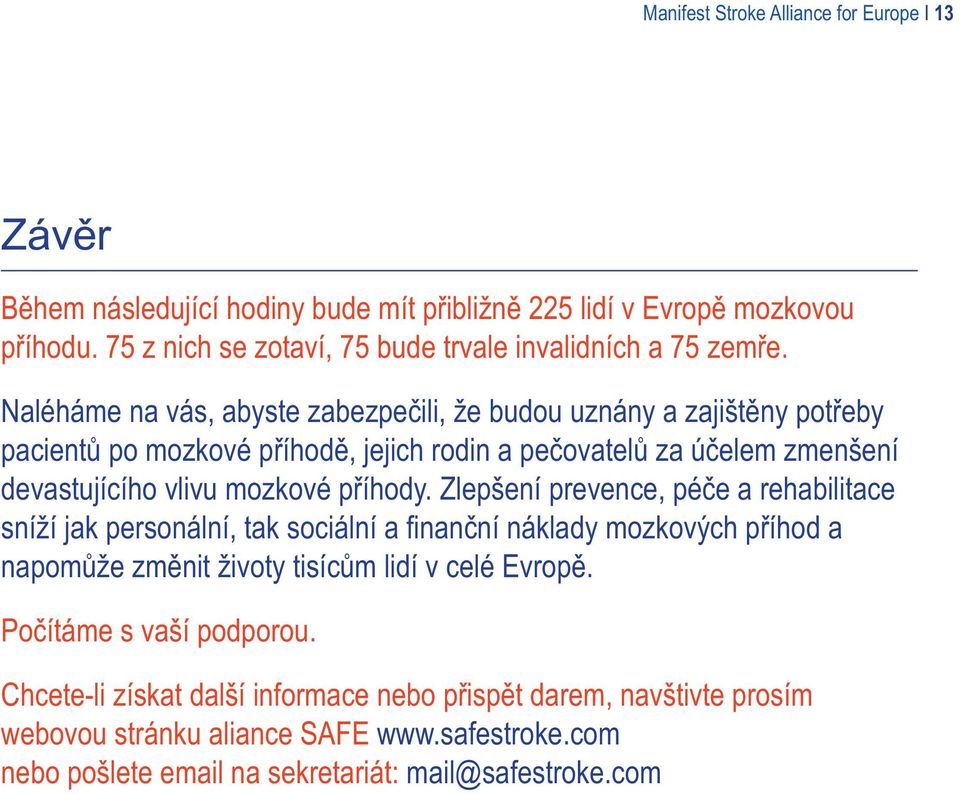 Naléháme na vás, abyste zabezpečili, že budou uznány a zajištěny potřeby pacientů po mozkové příhodě, jejich rodin a pečovatelů za účelem zmenšení devastujícího vlivu mozkové příhody.