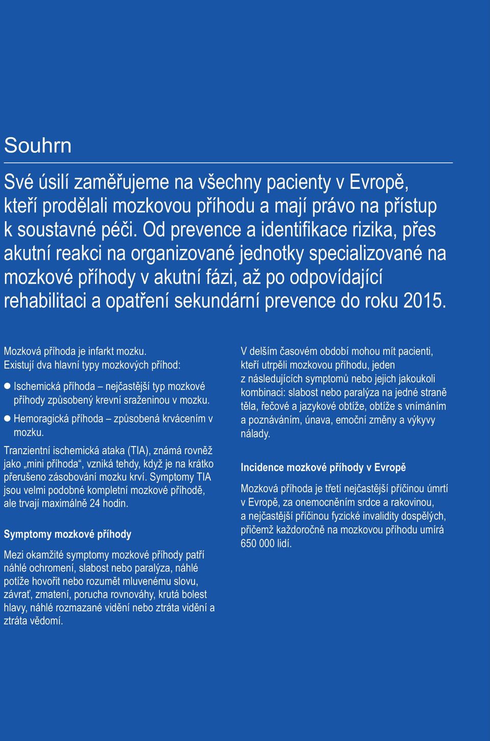 2015. Mozková příhoda je infarkt mozku. Existují dva hlavní typy mozkových příhod: Ischemická příhoda nejčastější typ mozkové příhody způsobený krevní sraženinou v mozku.