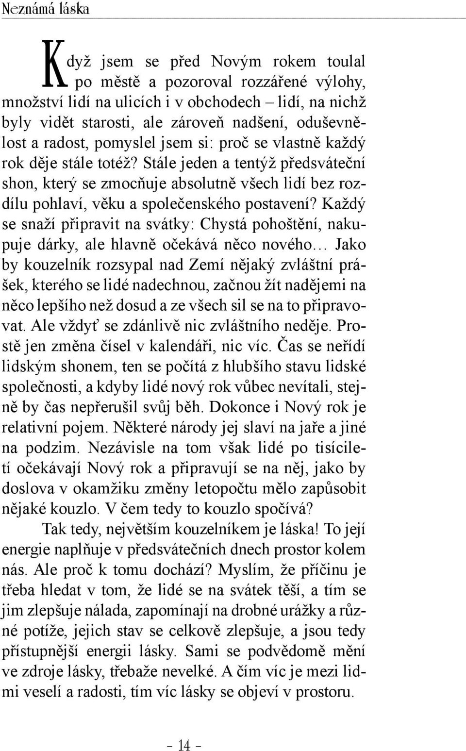 Každý se snaží připravit na svátky: Chystá pohoštění, nakupuje dárky, ale hlavně očekává něco nového Jako by kouzelník rozsypal nad Zemí nějaký zvláštní prášek, kterého se lidé nadechnou, začnou žít