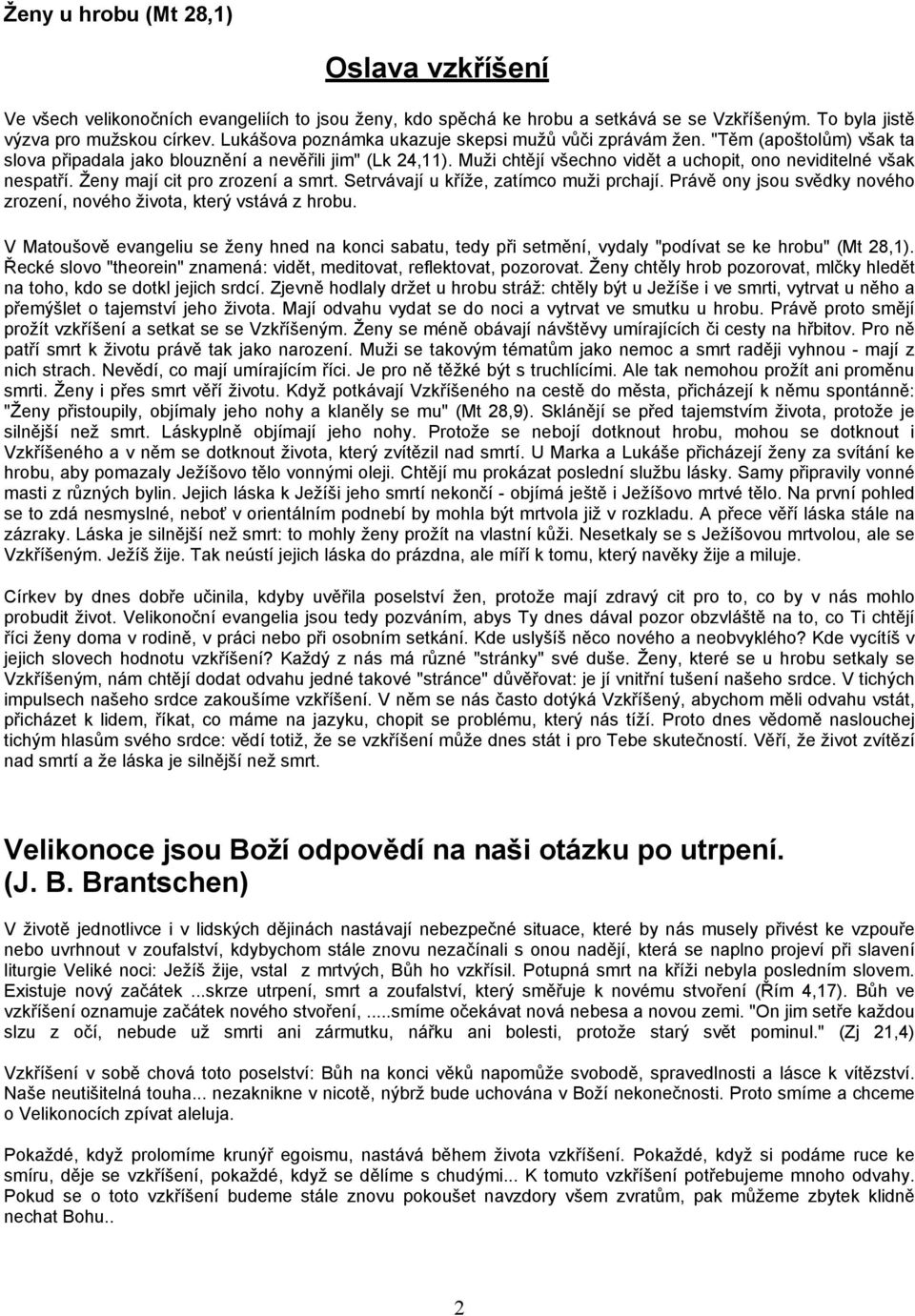 Muži chtějí všechno vidět a uchopit, ono neviditelné však nespatří. Ženy mají cit pro zrození a smrt. Setrvávají u kříže, zatímco muži prchají.