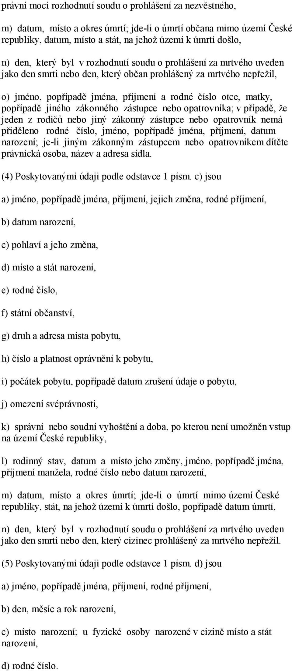 popřípadě jiného zákonného zástupce nebo opatrovníka; v případě, že jeden z rodičů nebo jiný zákonný zástupce nebo opatrovník nemá přiděleno rodné číslo, jméno, popřípadě jména, příjmení, datum