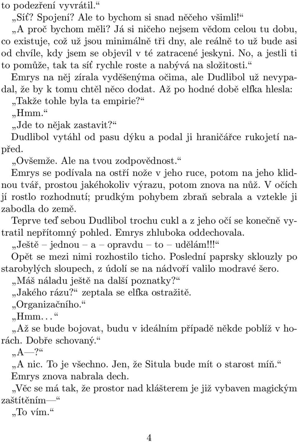 No, a jestli ti to pomůže, tak ta síť rychle roste a nabývá na složitosti. Emrys na něj zírala vyděšenýma očima, ale Dudlibol už nevypadal, že by k tomu chtěl něco dodat.