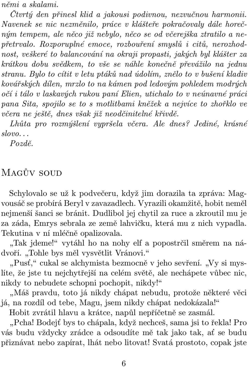 Rozporuplné emoce, rozbouření smyslů i citů, nerozhodnost, veškeré to balancování na okraji propasti, jakých byl klášter za krátkou dobu svědkem, to vše se náhle konečně převážilo na jednu stranu.