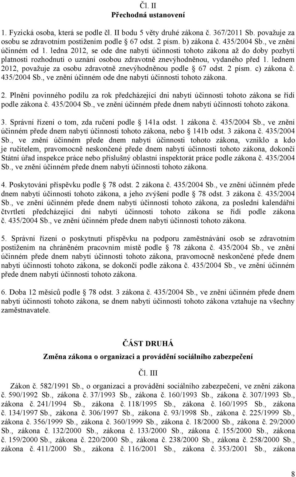 lednem 2012, považuje za osobu zdravotně znevýhodněnou podle 67 odst. 2 písm. c) zákona č. 435/2004 Sb., ve znění účinném ode dne nabytí účinnosti tohoto zákona. 2. Plnění povinného podílu za rok předcházející dni nabytí účinnosti tohoto zákona se řídí podle zákona č.