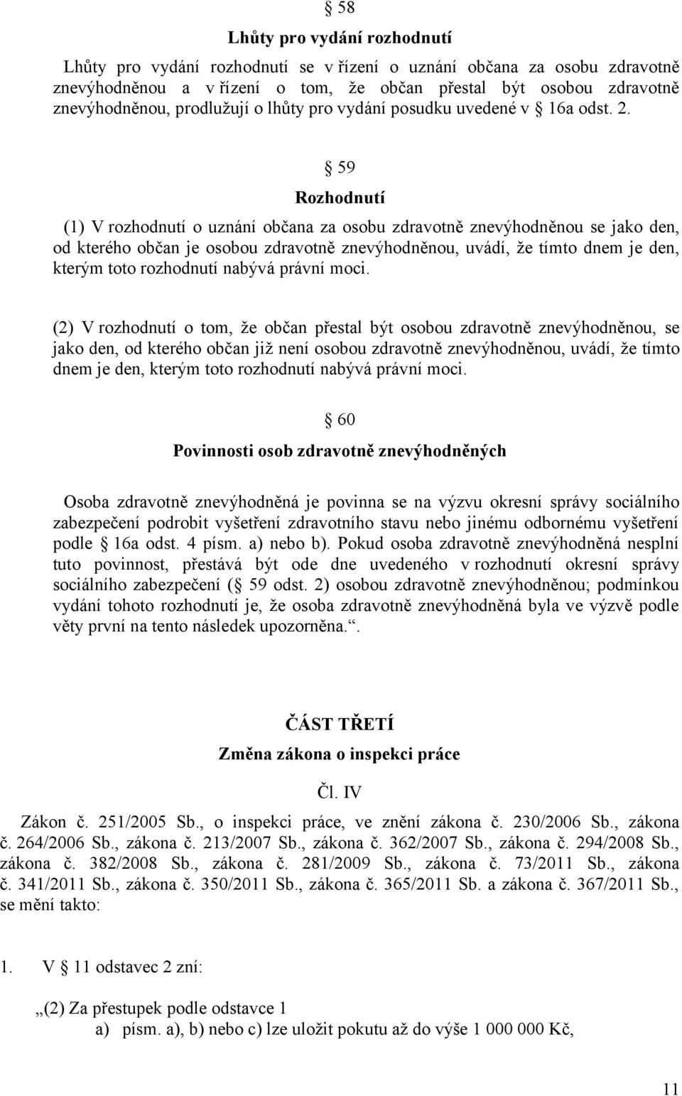 59 Rozhodnutí (1) V rozhodnutí o uznání občana za osobu zdravotně znevýhodněnou se jako den, od kterého občan je osobou zdravotně znevýhodněnou, uvádí, že tímto dnem je den, kterým toto rozhodnutí