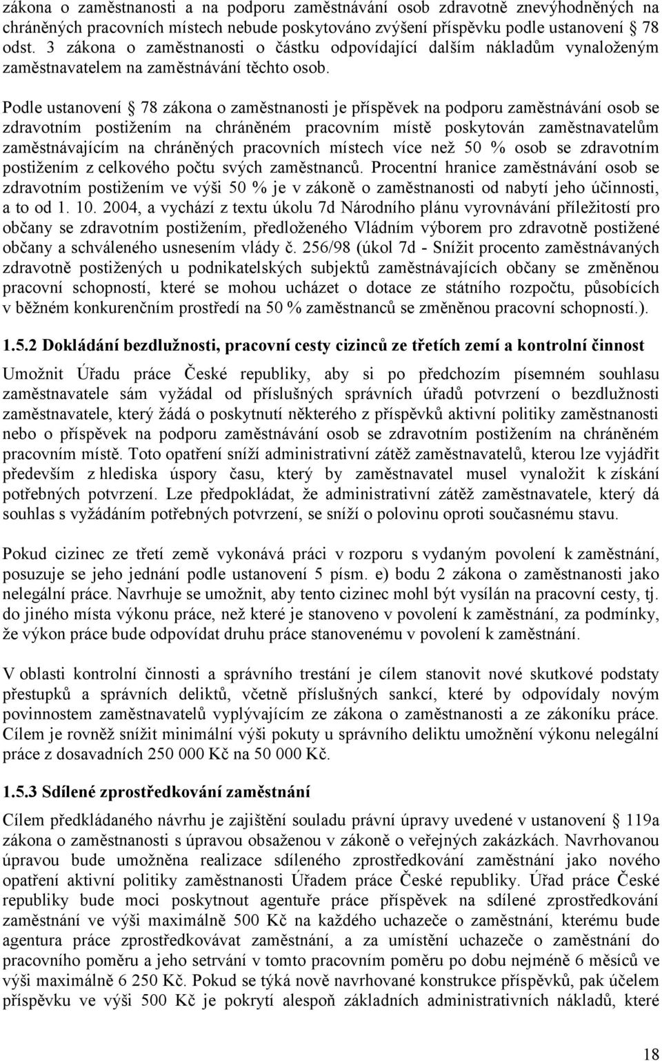 Podle ustanovení 78 zákona o zaměstnanosti je příspěvek na podporu zaměstnávání osob se zdravotním postižením na chráněném pracovním místě poskytován zaměstnavatelům zaměstnávajícím na chráněných