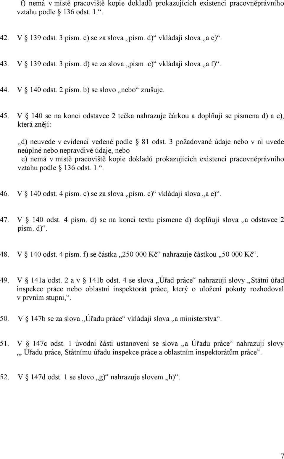 V 140 se na konci odstavce 2 tečka nahrazuje čárkou a doplňují se písmena d) a e), která znějí: d) neuvede v evidenci vedené podle 81 odst.