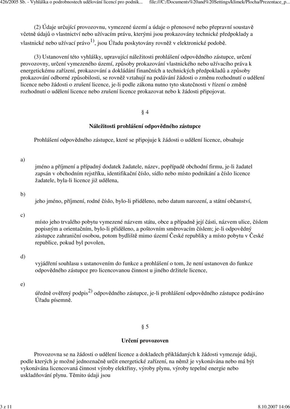 (3) Ustanovení této vyhlášky, upravující náležitosti prohlášení odpovědného zástupce, určení provozovny, určení vymezeného území, způsoby prokazování vlastnického nebo užívacího práva k energetickému