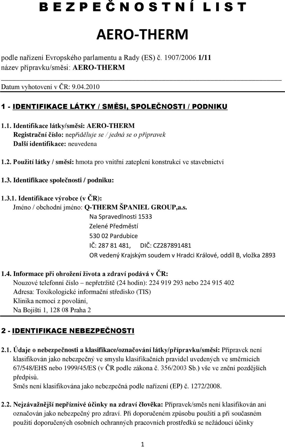 3. Identifikace společnosti / podniku: 1.3.1. Identifikace výrobce (v ČR): Jméno / obchodní jméno: Q-THERM ŠPANIEL GROUP,a.s. Na Spravedlnosti 1533 Zelené Předměstí 530 02 Pardubice IČ: 287 81 481, DIČ: CZ287891481 OR vedený Krajským soudem v Hradci Králové, oddíl B, vložka 2893 1.