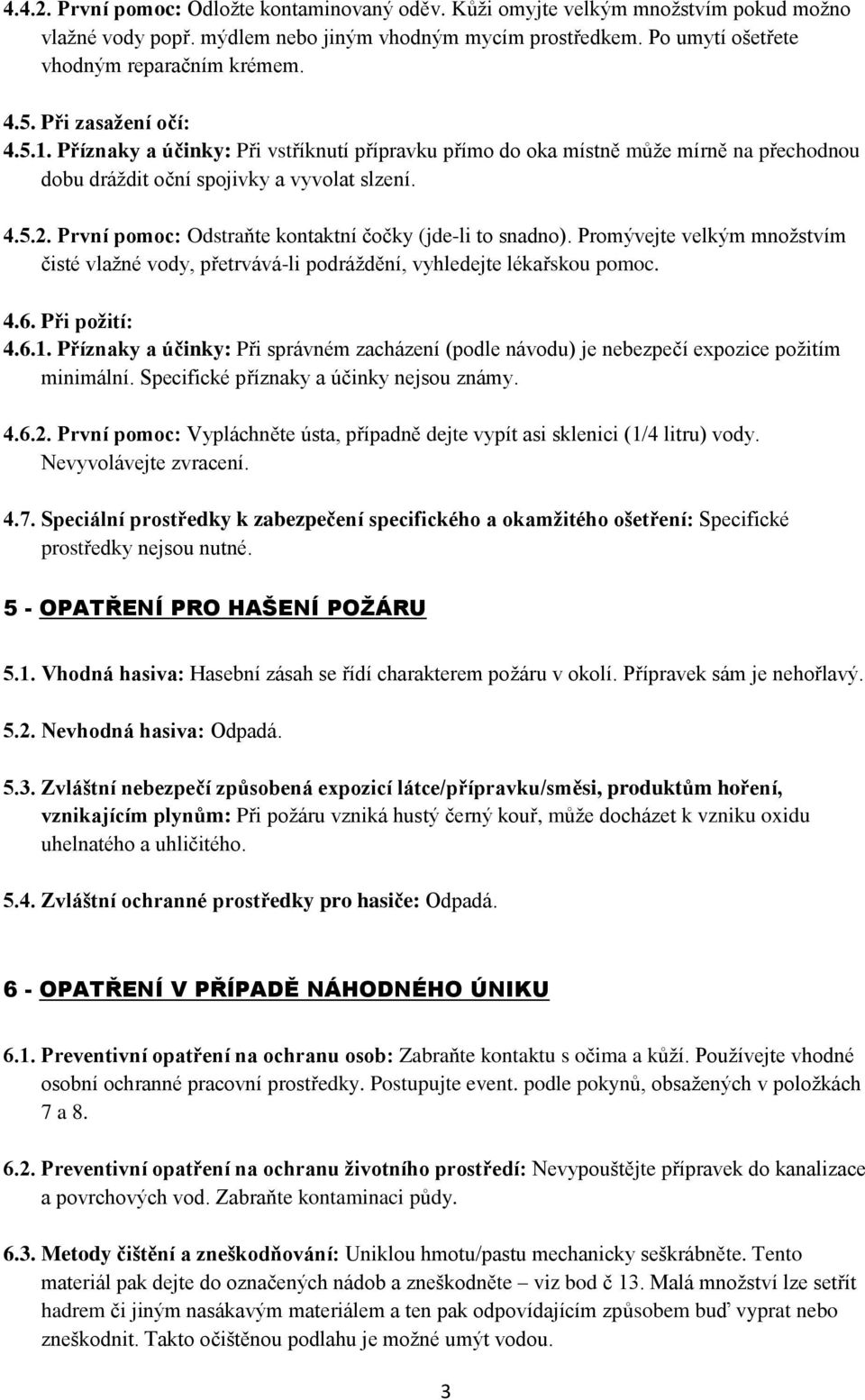 První pomoc: Odstraňte kontaktní čočky (jde-li to snadno). Promývejte velkým množstvím čisté vlažné vody, přetrvává-li podráždění, vyhledejte lékařskou pomoc. 4.6. Při požití: 4.6.1.