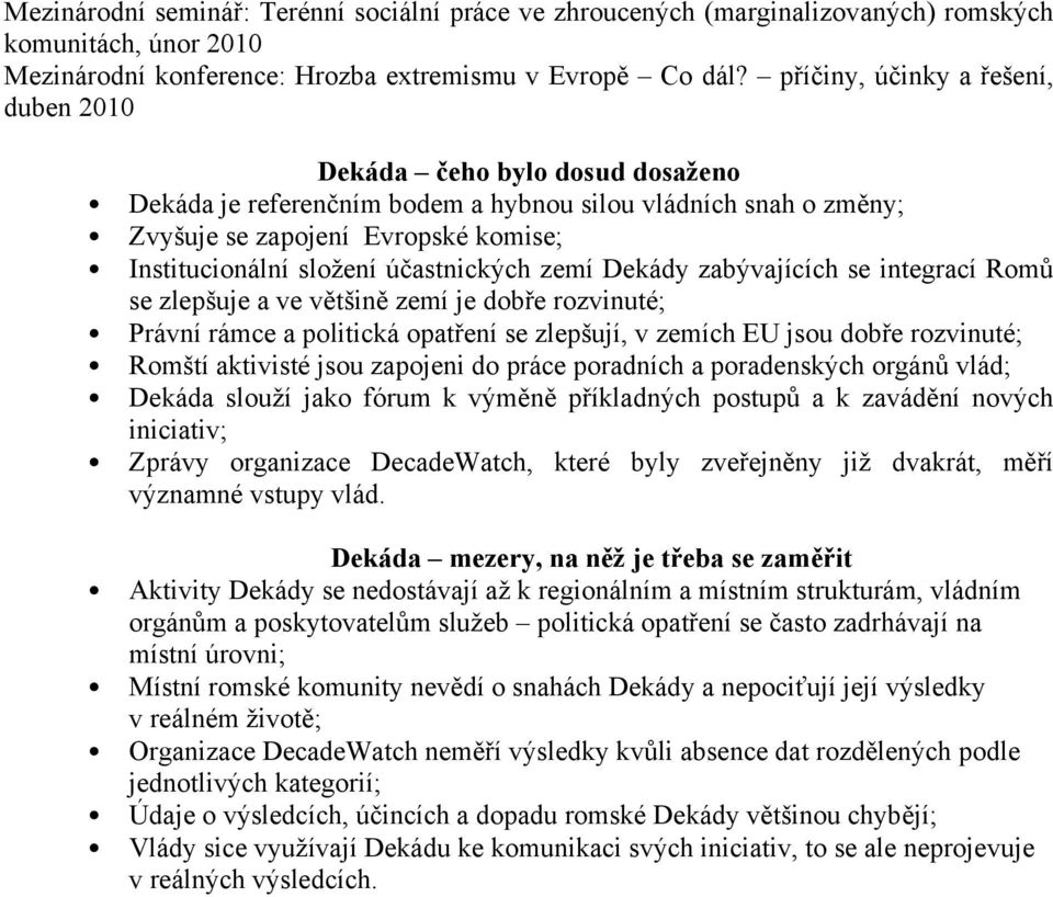 účastnických zemí Dekády zabývajících se integrací Romů se zlepšuje a ve většině zemí je dobře rozvinuté; Právní rámce a politická opatření se zlepšují, v zemích EU jsou dobře rozvinuté; Romští