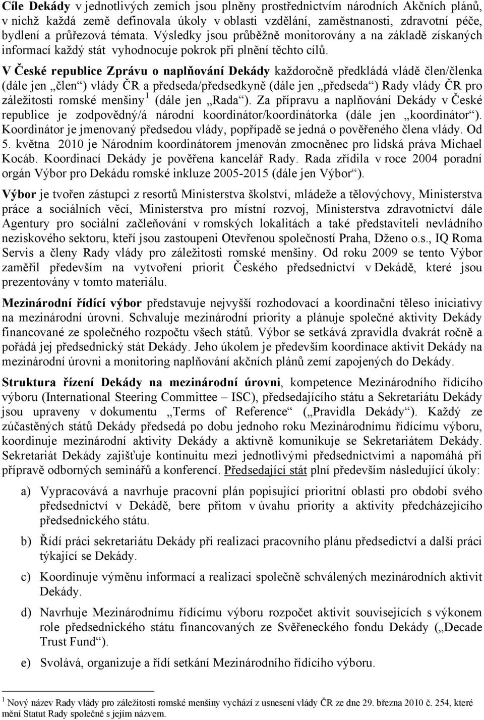 V České republice Zprávu o naplňování Dekády každoročně předkládá vládě člen/členka (dále jen člen ) vlády ČR a předseda/předsedkyně (dále jen předseda ) Rady vlády ČR pro záležitosti romské menšiny