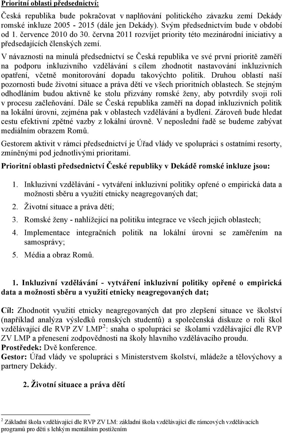 V návaznosti na minulá předsednictví se Česká republika ve své první prioritě zaměří na podporu inkluzivního vzdělávání s cílem zhodnotit nastavování inkluzivních opatření, včetně monitorování dopadu