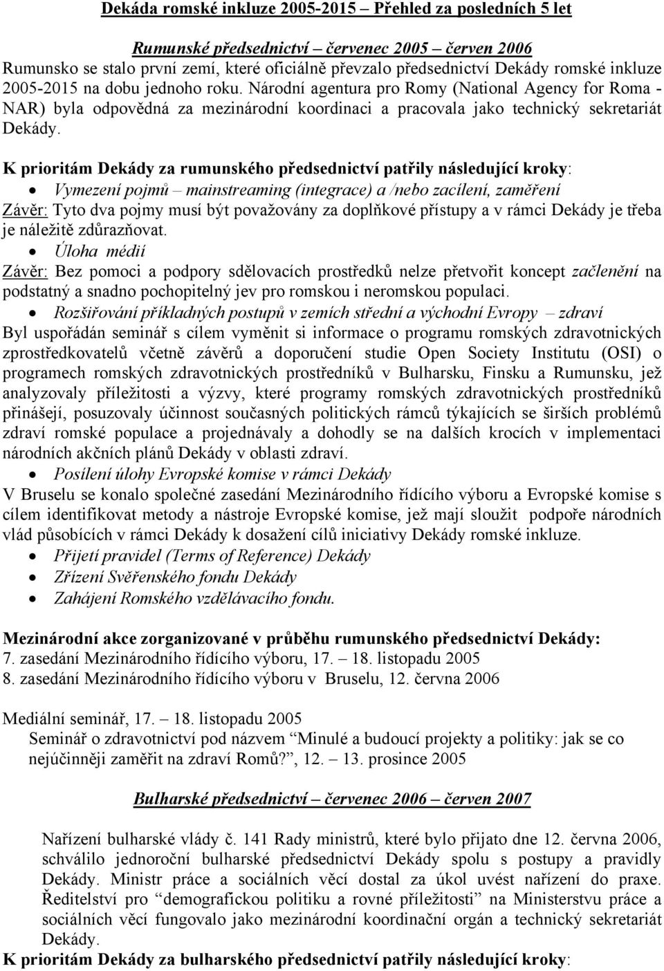 K prioritám Dekády za rumunského předsednictví patřily následující kroky: Vymezení pojmů mainstreaming (integrace) a /nebo zacílení, zaměření Závěr: Tyto dva pojmy musí být považovány za doplňkové