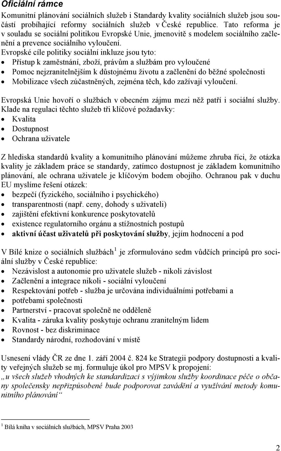 Evropské cíle politiky sociální inkluze jsou tyto: Přístup k zaměstnání, zboží, právům a službám pro vyloučené Pomoc nejzranitelnějším k důstojnému životu a začlenění do běžné společnosti Mobilizace