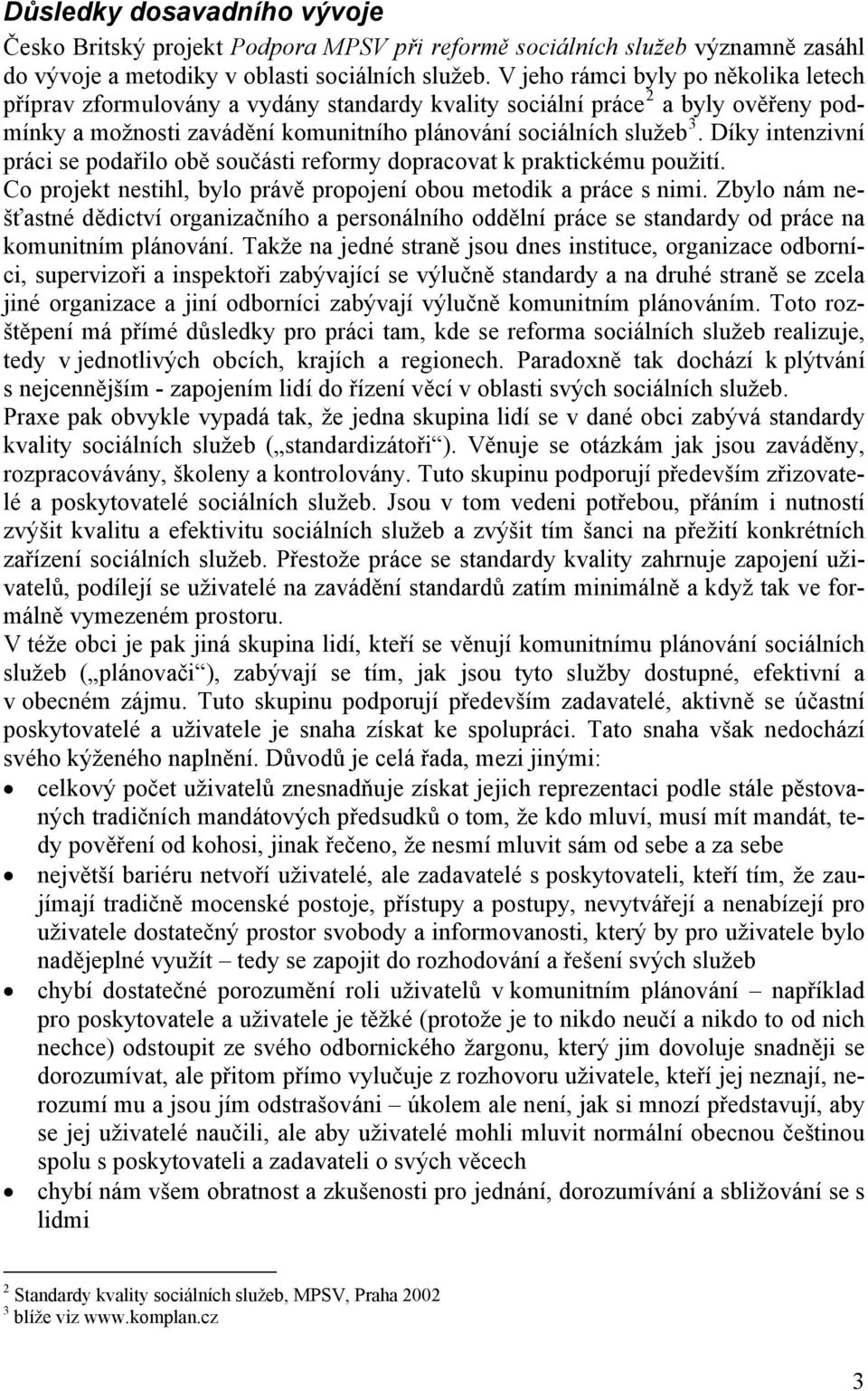 Díky intenzivní práci se podařilo obě součásti reformy dopracovat k praktickému použití. Co projekt nestihl, bylo právě propojení obou metodik a práce s nimi.