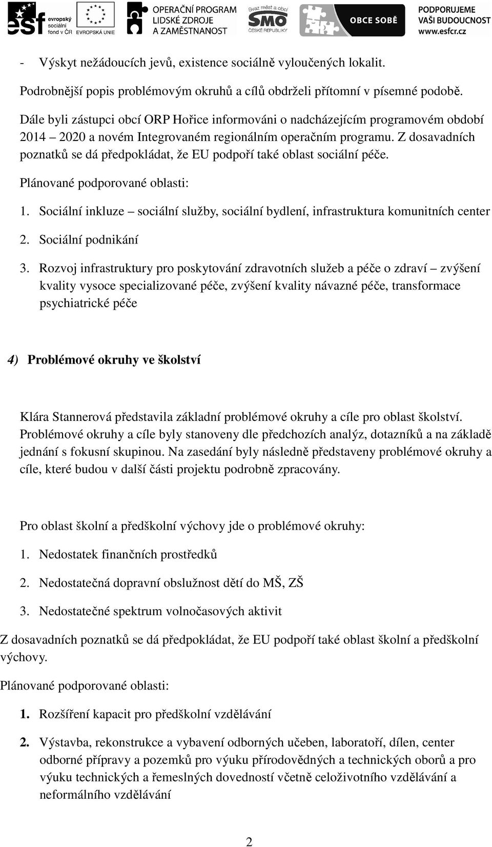 Z dosavadních poznatků se dá předpokládat, že EU podpoří také oblast sociální péče. Plánované podporované oblasti: 1.