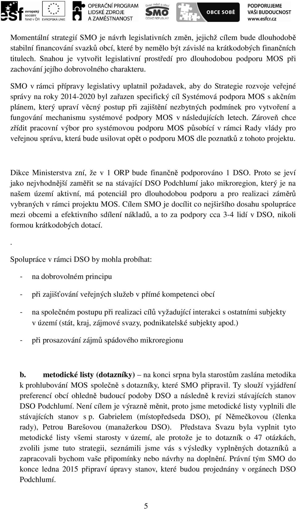 SMO v rámci přípravy legislativy uplatnil požadavek, aby do Strategie rozvoje veřejné správy na roky 2014-2020 byl zařazen specifický cíl Systémová podpora MOS s akčním plánem, který upraví věcný