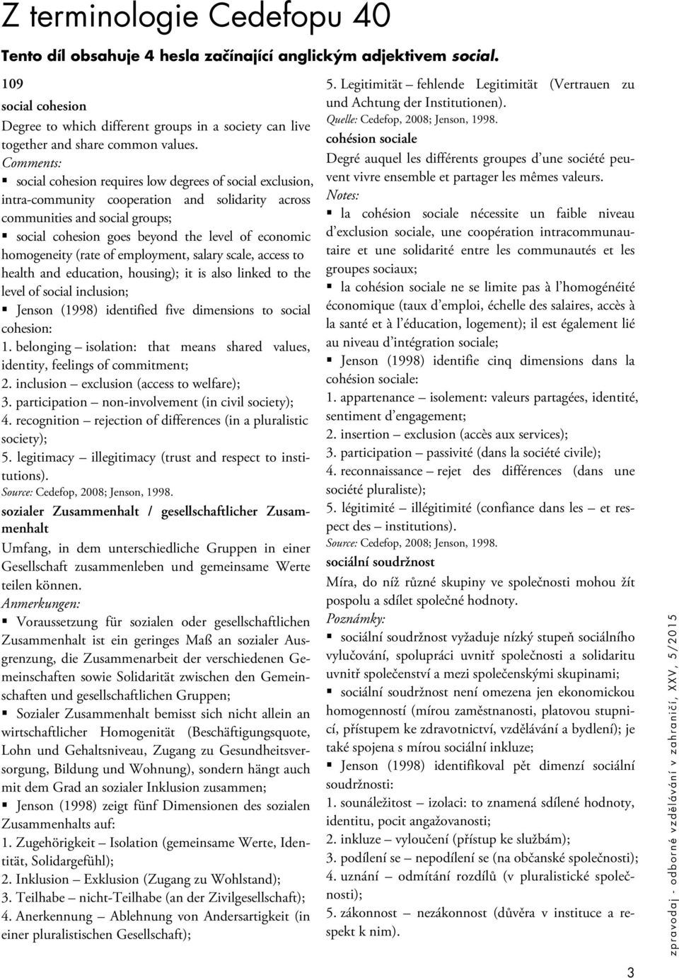 Comments: social cohesion requires low degrees of social exclusion, intra-community cooperation and solidarity across communities and social groups; social cohesion goes beyond the level of economic