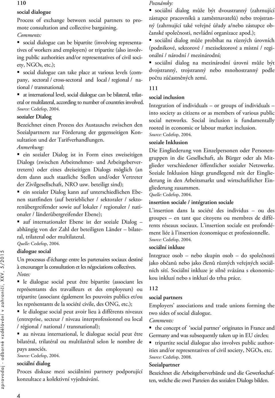 ); social dialogue can take place at various levels (company, sectoral / cross-sectoral and local / regional / national / transnational; at international level, social dialogue can be bilateral,