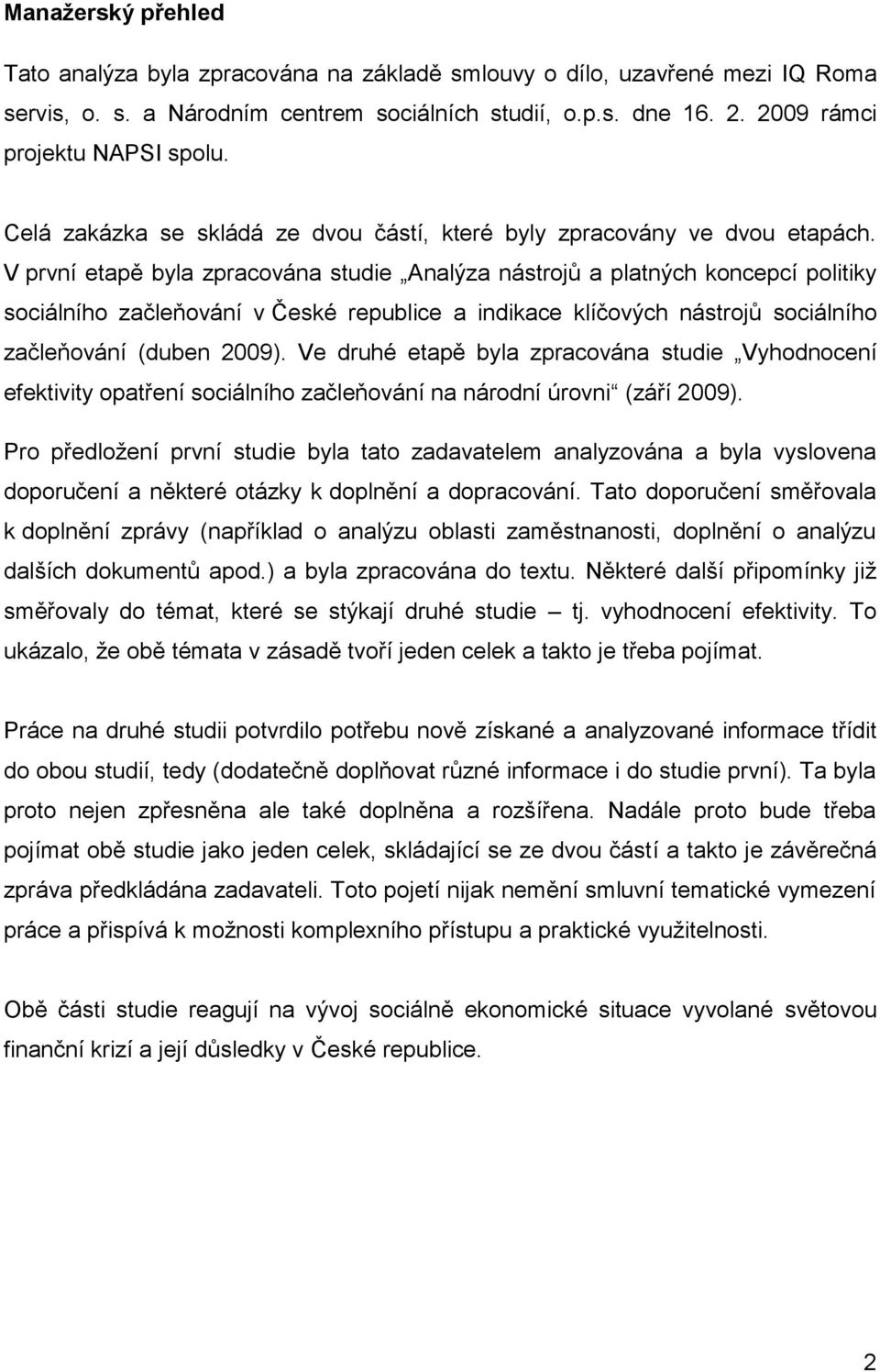 V první etapě byla zpracována studie Analýza nástrojů a platných koncepcí politiky sociálního začleňování v České republice a indikace klíčových nástrojů sociálního začleňování (duben 2009).