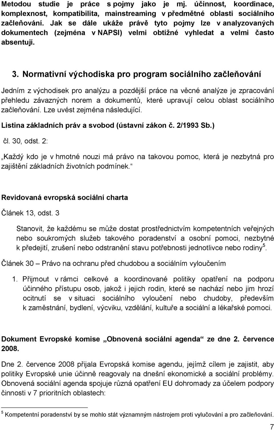 Normativní východiska pro program sociálního začleňování Jedním z východisek pro analýzu a pozdější práce na věcné analýze je zpracování přehledu závazných norem a dokumentů, které upravují celou