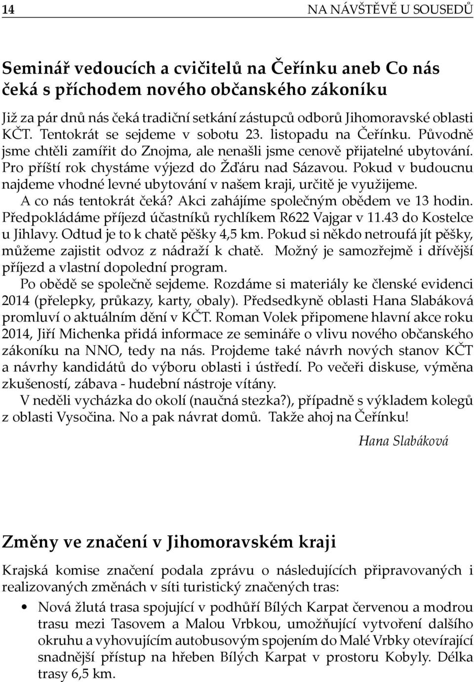 Pokud v budoucnu najdeme vhodné levné ubytování v našem kraji, určitě je využĳeme. A co nás tentokrát čeká? Akci zahájíme společným obědem ve 13 hodin.