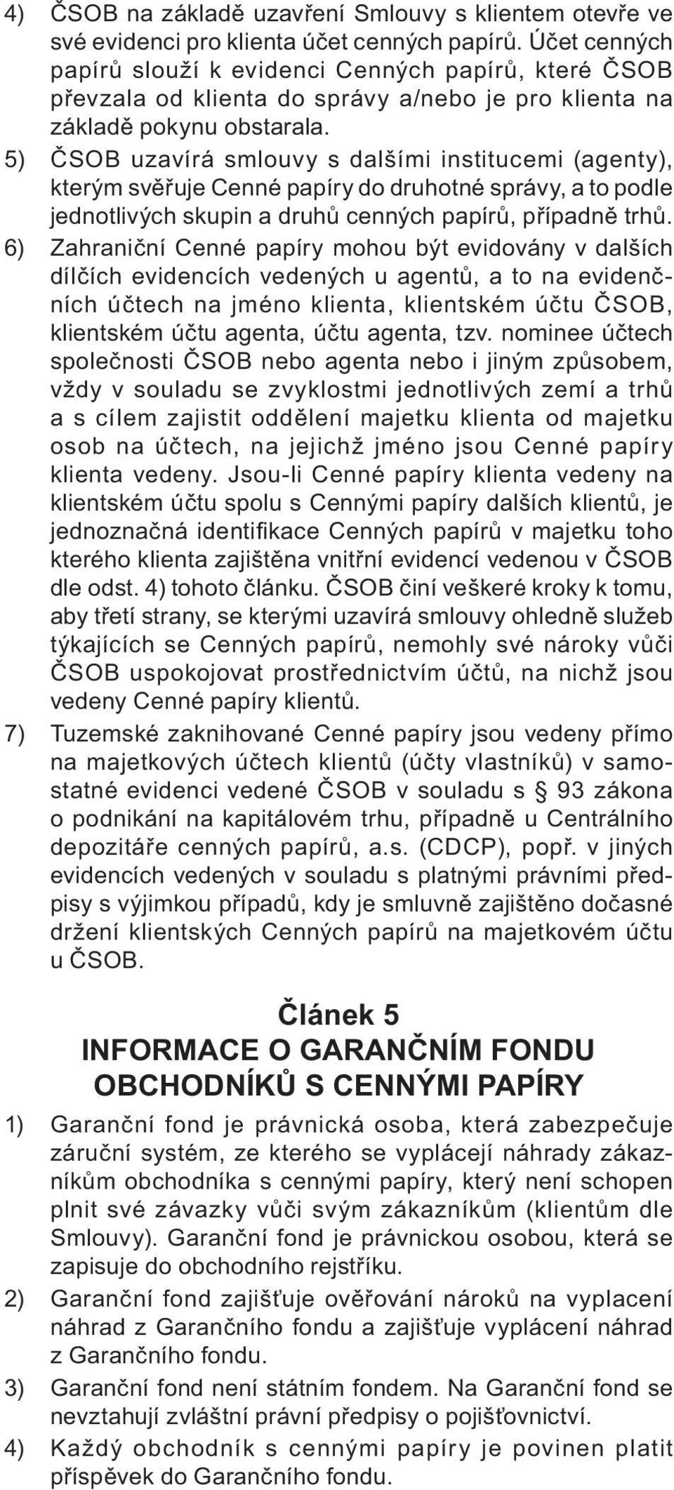 5) ČSOB uzavírá smlouvy s dalšími institucemi (agenty), kterým svěřuje Cenné papíry do druhotné správy, a to podle jednotlivých skupin a druhů cenných papírů, případně trhů.