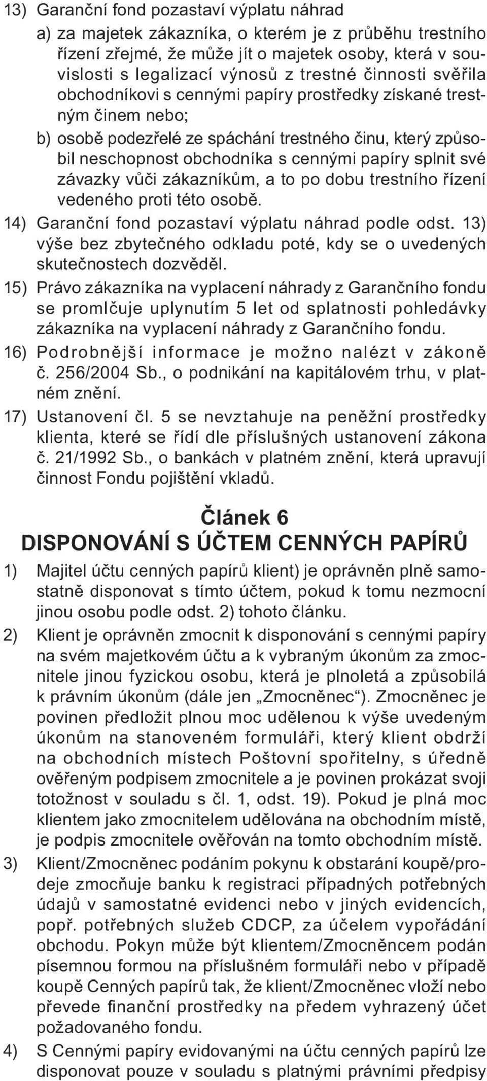 závazky vůči zákazníkům, a to po dobu trestního řízení vedeného proti této osobě. 14) Garanční fond pozastaví výplatu náhrad podle odst.