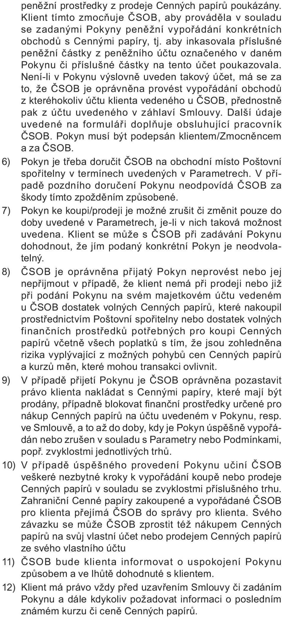 Není-li v Pokynu výslovně uveden takový účet, má se za to, že ČSOB je oprávněna provést vypořádání obchodů z kteréhokoliv účtu klienta vedeného u ČSOB, přednostně pak z účtu uvedeného v záhlaví