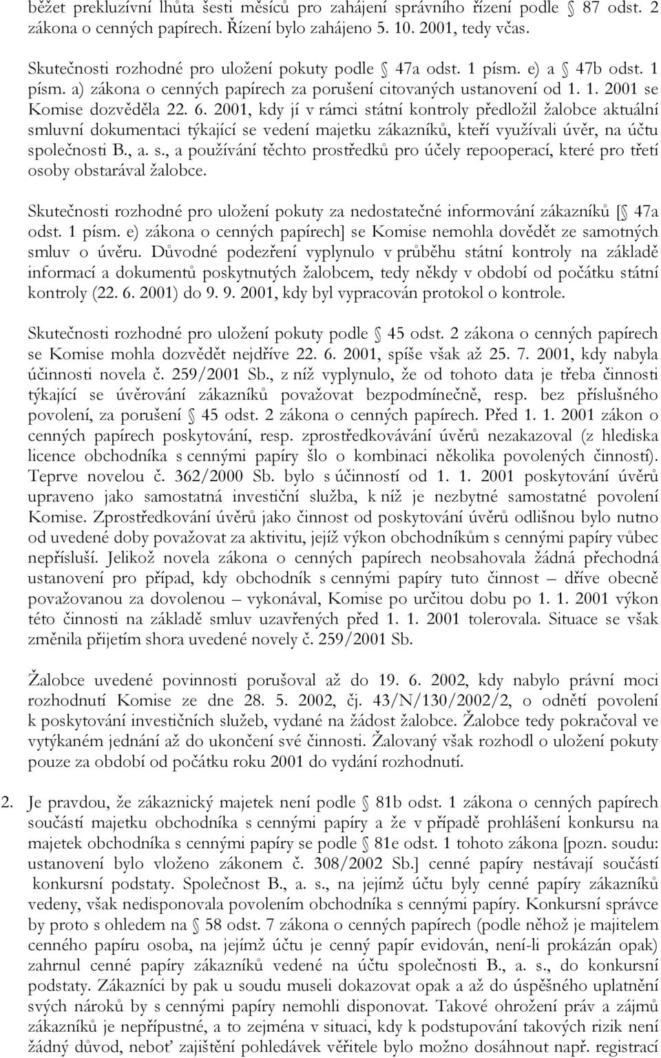 2001, kdy jí v rámci státní kontroly předložil žalobce aktuální smluvní dokumentaci týkající se vedení majetku zákazníků, kteří využívali úvěr, na účtu společnosti B., a. s., a používání těchto prostředků pro účely repooperací, které pro třetí osoby obstarával žalobce.