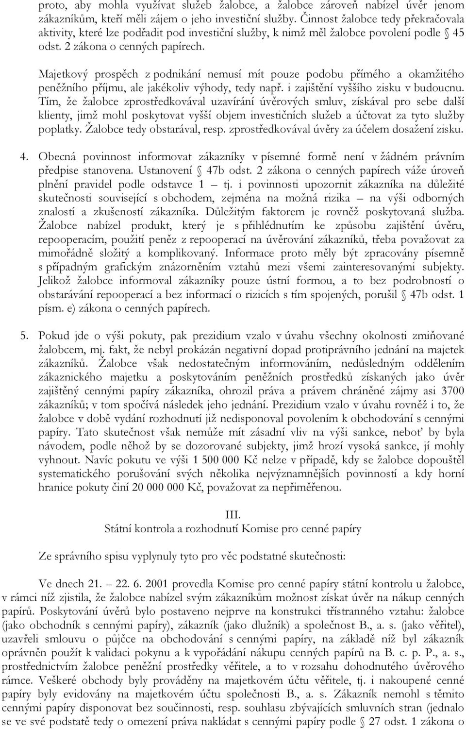 Majetkový prospěch z podnikání nemusí mít pouze podobu přímého a okamžitého peněžního příjmu, ale jakékoliv výhody, tedy např. i zajištění vyššího zisku v budoucnu.