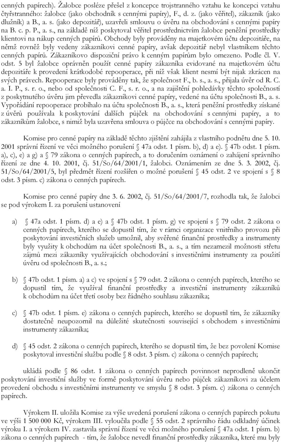 Obchody byly prováděny na majetkovém účtu depozitáře, na němž rovněž byly vedeny zákazníkovi cenné papíry, avšak depozitář nebyl vlastníkem těchto cenných papírů.