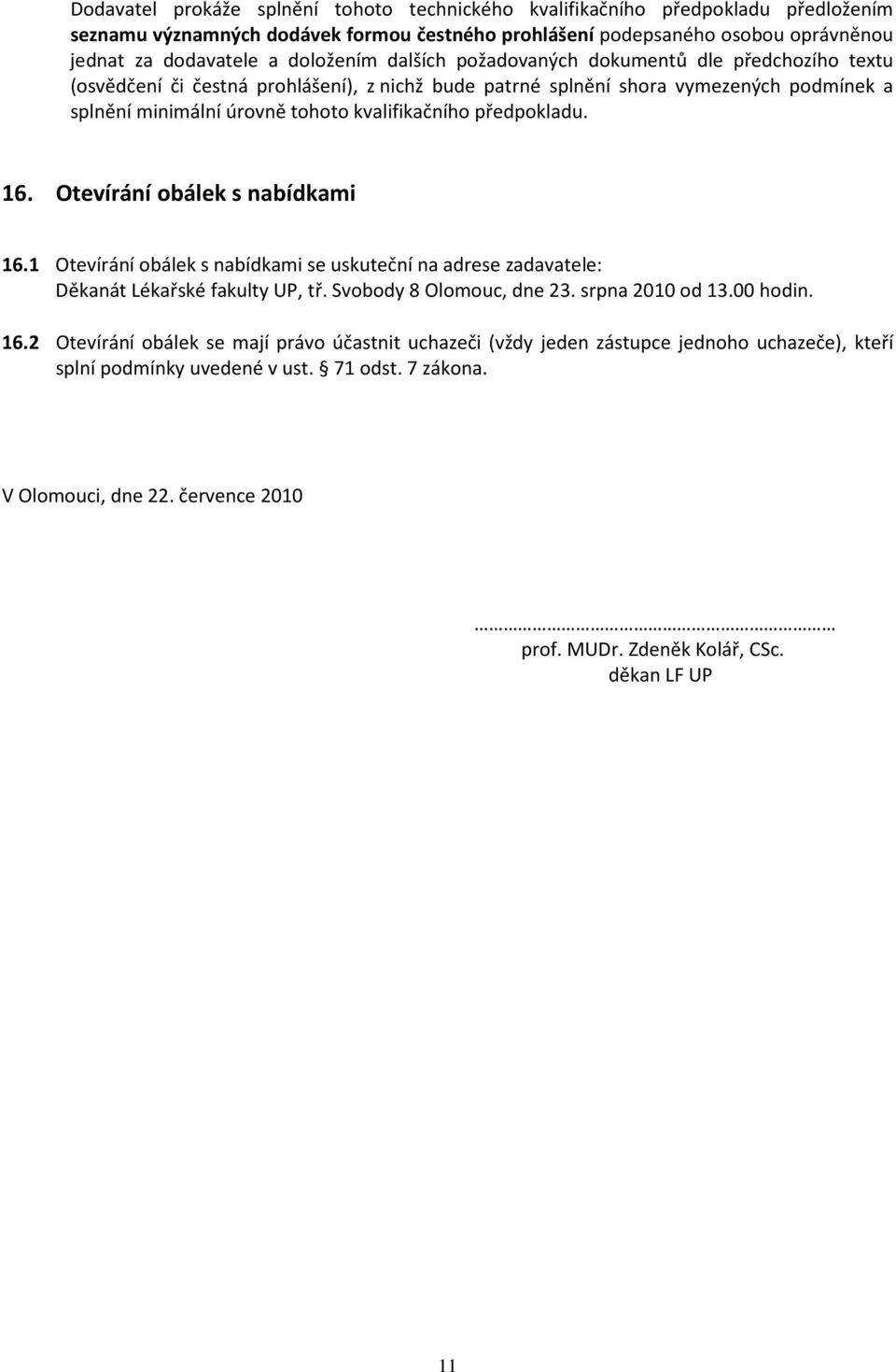 předpokladu. 16. Otevírání obálek s nabídkami 16.1 Otevírání obálek s nabídkami se uskuteční na adrese zadavatele: Děkanát Lékařské fakulty UP, tř. Svobody 8 Olomouc, dne 23. srpna 2010 od 13.